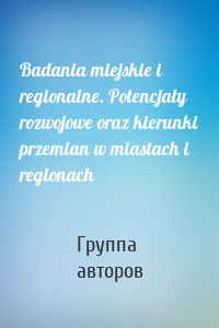 Badania miejskie i regionalne. Potencjały rozwojowe oraz kierunki przemian w miastach i regionach