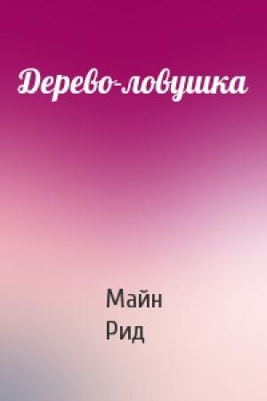 Обложка книги «Дерево-ловушка» — Майн Рид