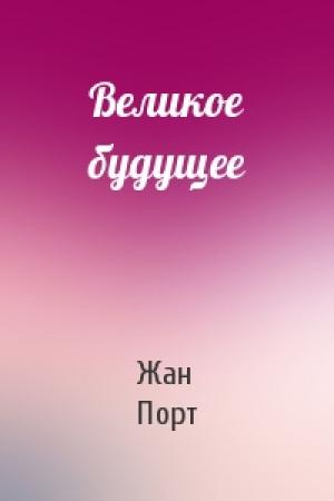 Обложка книги «Великое будущее» — Жан Порт