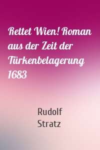 Rettet Wien! Roman aus der Zeit der Türkenbelagerung 1683