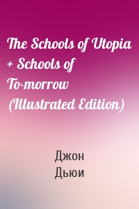 The Schools of Utopia + Schools of To-morrow (Illustrated Edition)