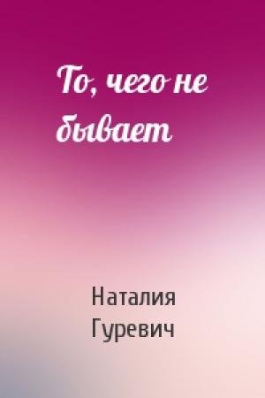 Обложка книги «То, чего не бывает» — Наталия Гуревич