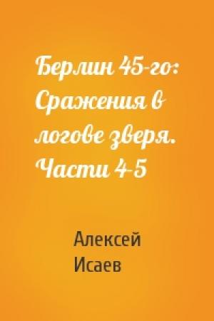 Обложка книги «Берлин 45-го: Сражения в логове зверя. Части 4-5» — Алексей Исаев