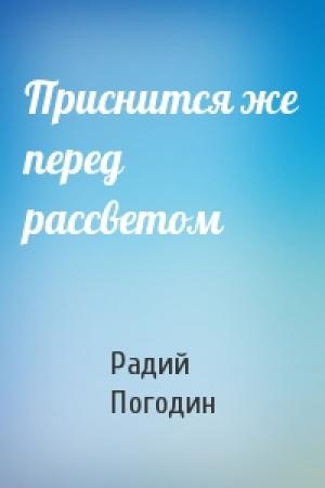 Обложка книги «Приснится же перед рассветом» — Радий Погодин