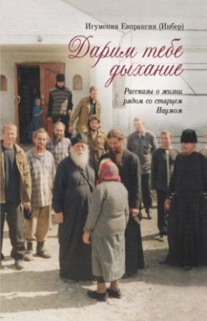 Обложка книги «Дарим тебе дыхание: Рассказы о жизни рядом со старцем Наумом» — Игумения Евпраксия Инбер