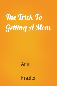 The Trick To Getting A Mom