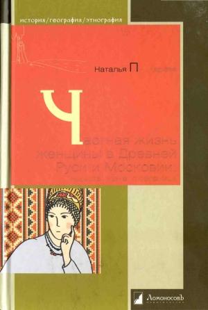 Обложка книги «Частная жизнь женщины в Древней Руси и Московии. Невеста, жена, любовница» — Наталья Львовна Пушкарёва