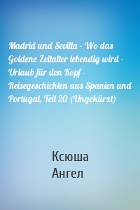 Madrid und Sevilla - Wo das Goldene Zeitalter lebendig wird - Urlaub für den Kopf - Reisegeschichten aus Spanien und Portugal, Teil 20 (Ungekürzt)