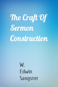 The Craft Of Sermon Construction