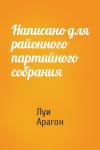 Луи Арагон - Написано для районного партийного собрания
