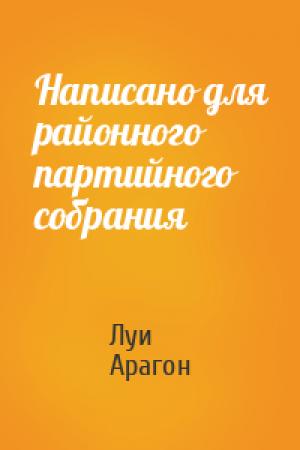 Обложка книги «Написано для районного партийного собрания» — Луи Арагон
