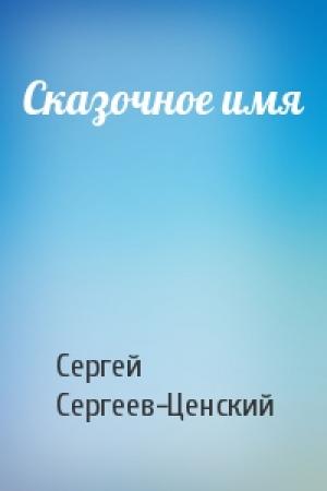 Обложка книги «Сказочное имя» — Сергей Сергеев-Ценский