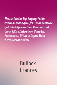 How to Land a Top-Paying Public relations managers Job: Your Complete Guide to Opportunities, Resumes and Cover Letters, Interviews, Salaries, Promotions, What to Expect From Recruiters and More