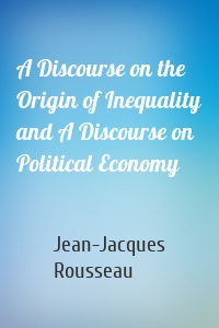 A Discourse on the Origin of Inequality and A Discourse on Political Economy
