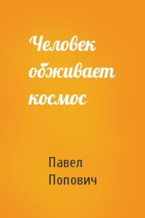 Обложка книги «Человек обживает космос» — Павел Попович