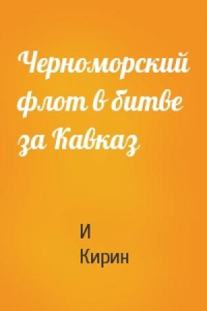 Обложка книги «Черноморский флот в битве за Кавказ» — И Кирин