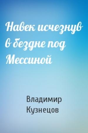 Обложка книги «Навек исчезнув в бездне под Мессиной» — Владимир Кузнецов