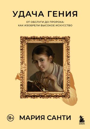 Обложка книги «Удача гения. От обслуги до пророка: как изобрели высокое искусство» — Мария Санти