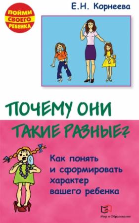 Обложка книги «Почему они такие разные? Как понять и сформировать характер вашего ребенка» — Елена Корнеева