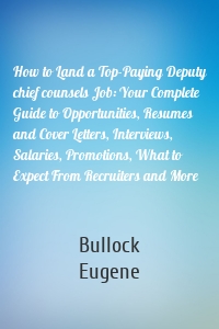 How to Land a Top-Paying Deputy chief counsels Job: Your Complete Guide to Opportunities, Resumes and Cover Letters, Interviews, Salaries, Promotions, What to Expect From Recruiters and More