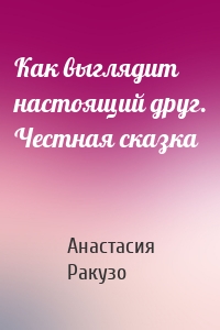 Как выглядит настоящий друг. Честная сказка