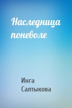 Обложка книги «Наследница поневоле» — Инга Салтыкова
