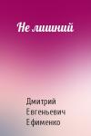Дмитрий Евгеньевич Ефименко - Не лишний