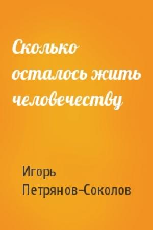 Обложка книги «Сколько осталось жить человечеству» — Игорь Петрянов-Соколов