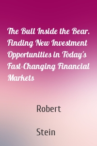 The Bull Inside the Bear. Finding New Investment Opportunities in Today's Fast-Changing Financial Markets