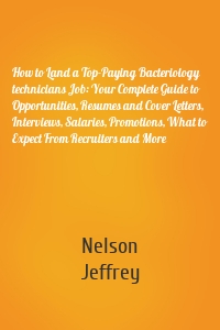 How to Land a Top-Paying Bacteriology technicians Job: Your Complete Guide to Opportunities, Resumes and Cover Letters, Interviews, Salaries, Promotions, What to Expect From Recruiters and More