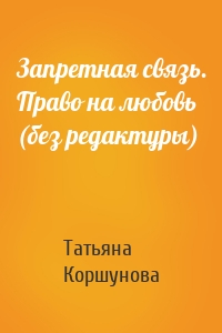 Татьяна Коршунова - Запретная связь. Право на любовь (без редактуры)