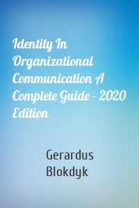 Identity In Organizational Communication A Complete Guide - 2020 Edition