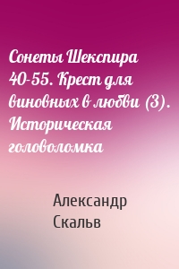 Сонеты Шекспира 40-55. Крест для виновных в любви (3). Историческая головоломка