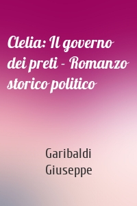 Clelia: Il governo dei preti - Romanzo storico politico