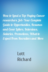 How to Land a Top-Paying Cancer researchers Job: Your Complete Guide to Opportunities, Resumes and Cover Letters, Interviews, Salaries, Promotions, What to Expect From Recruiters and More