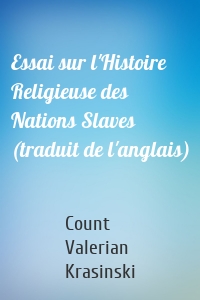 Essai sur l'Histoire Religieuse des Nations Slaves (traduit de l'anglais)