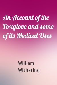 An Account of the Foxglove and some of its Medical Uses