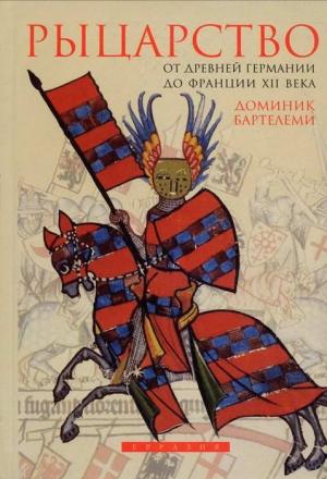 Обложка книги «Рыцарство от древней Германии до Франции XII века» — Доминик Бартелеми