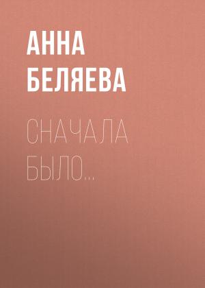 Обложка книги «Сначала было…» — Анна Беляева