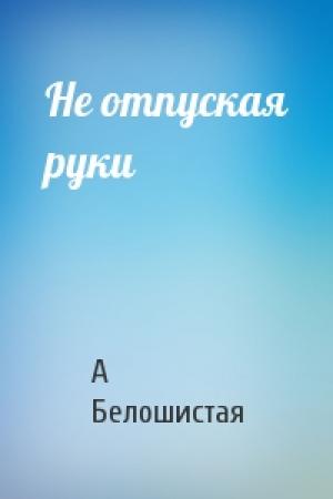 Обложка книги «Не отпуская руки» — А Белошистая