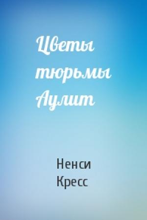 Обложка книги «Цветы тюрьмы Аулит» — Ненси Кресс