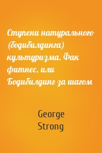 Ступени натурального (бодибилдинга) культуризма. Фак фитнес, или Бодибилдинг за шагом