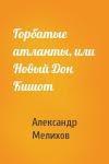 Александр Мелихов - Горбатые атланты, или Новый Дон Кишот