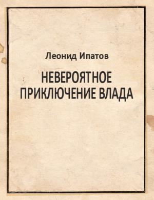 Обложка книги «Невероятное приключение Влада» — Леонид Ипатов