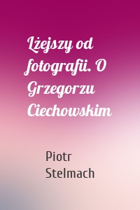 Lżejszy od fotografii. O Grzegorzu Ciechowskim