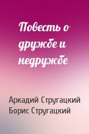 Обложка книги «Повесть о дружбе и недружбе» — Аркадий Стругацкий, Борис Стругацкий