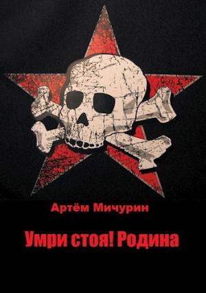Обложка книги «Умри Стоя! Родина» — Артём Мичурин