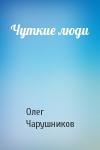Олег Чарушников - Чуткие люди