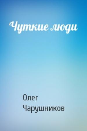 Обложка книги «Чуткие люди» — Олег Чарушников