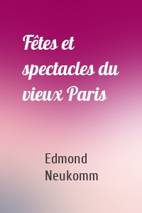Fêtes et spectacles du vieux Paris